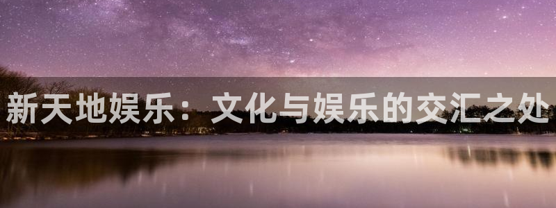 首页华润娱乐：新天地娱乐：文化与娱乐的交汇之处