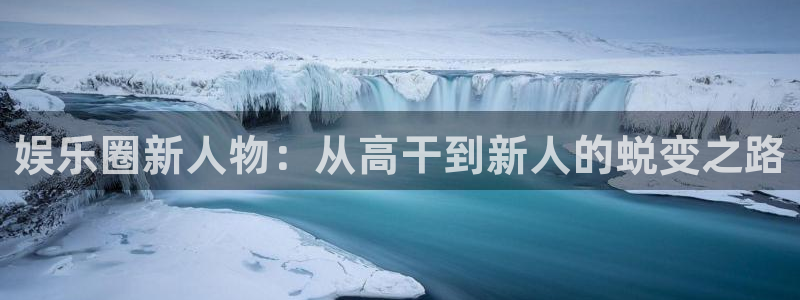 首页华润娱乐：娱乐圈新人物：从高干到新人的蜕变之路