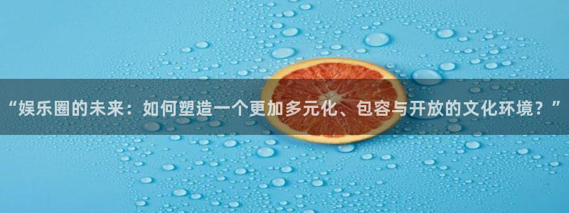 首页华润娱乐：“娱乐圈的未来：如何塑造一个更加多元化、包容与开放的文化环境？”