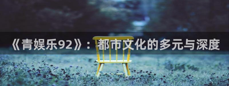 首页华润娱乐：《青娱乐92》：都市文化的多元与深度