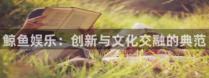 华润娱乐注册链接：鲸鱼娱乐：创新与文化交融的典范