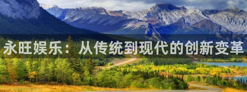 华润娱乐注册链接：永旺娱乐：从传统到现代的创新变革