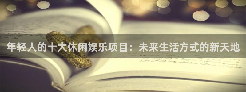 首页华润娱乐：年轻人的十大休闲娱乐项目：未来生活方式的新天地