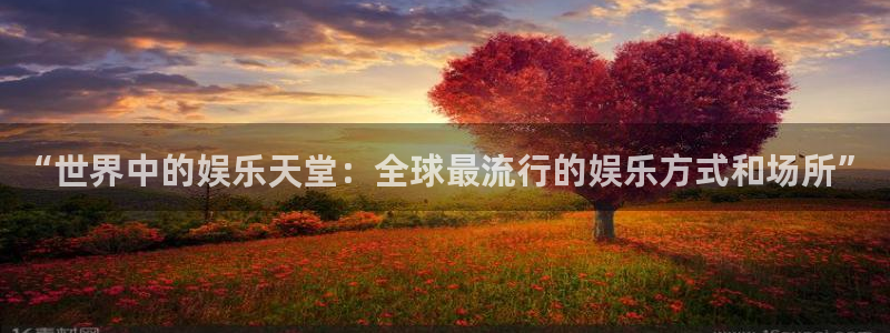 华润娱乐官方网站入口：“世界中的娱乐天堂：全球最流行的娱乐方式和场所”